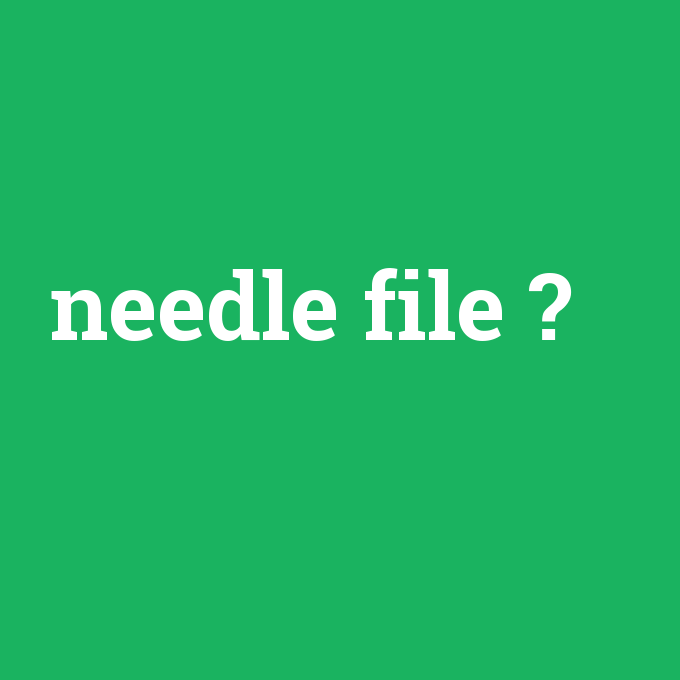 needle file, needle file nedir ,needle file ne demek