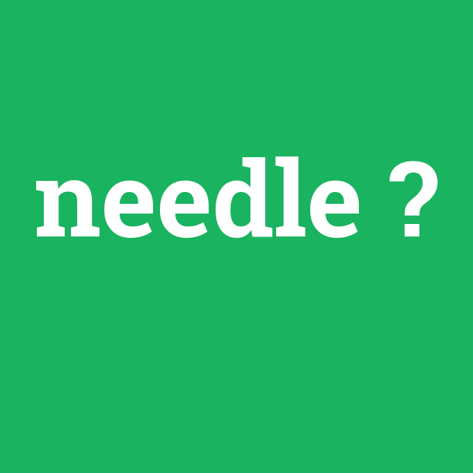 needle, needle nedir ,needle ne demek