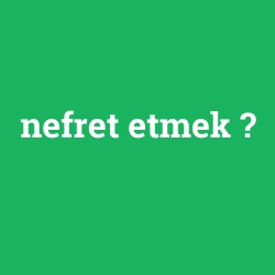 nefret etmek