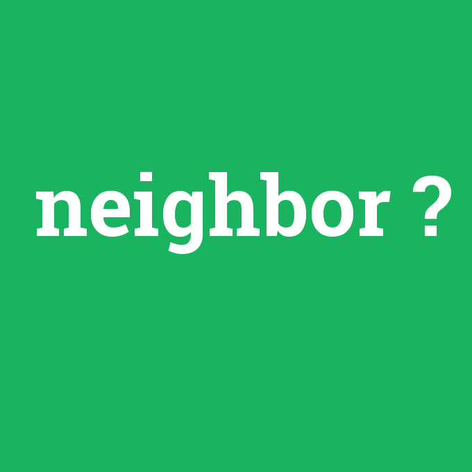 neighbor, neighbor nedir ,neighbor ne demek