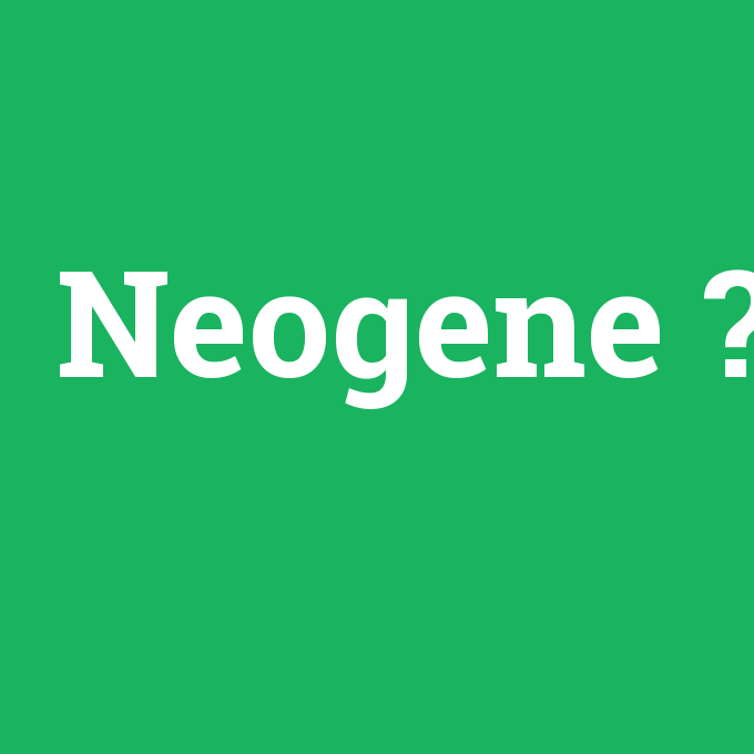 Neogene, Neogene nedir ,Neogene ne demek