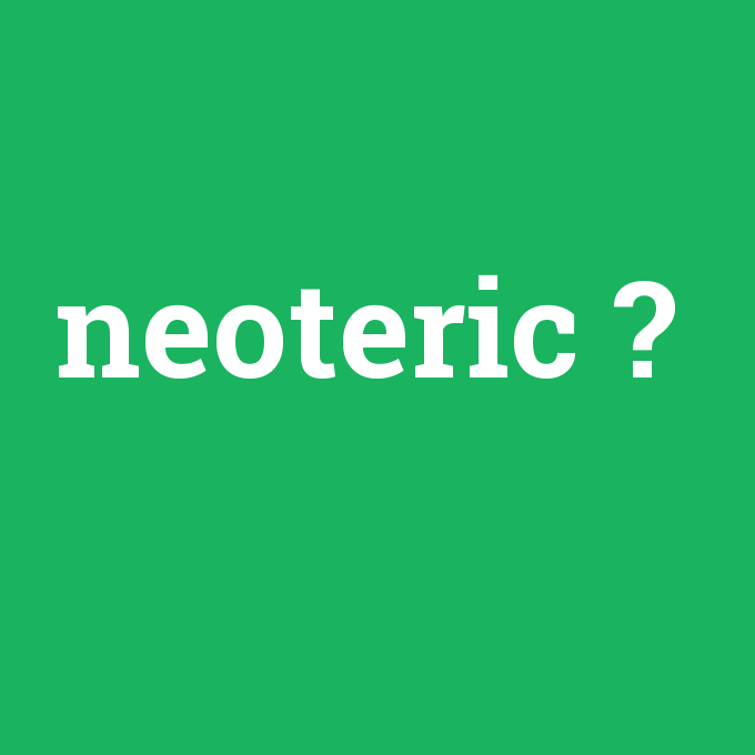 neoteric, neoteric nedir ,neoteric ne demek