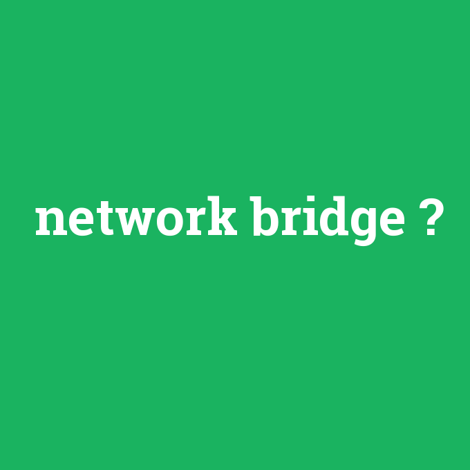 network bridge, network bridge nedir ,network bridge ne demek