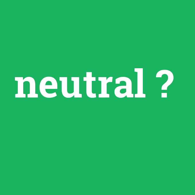 neutral, neutral nedir ,neutral ne demek