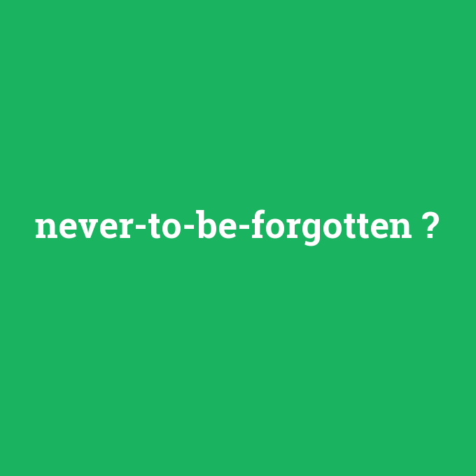 never-to-be-forgotten, never-to-be-forgotten nedir ,never-to-be-forgotten ne demek