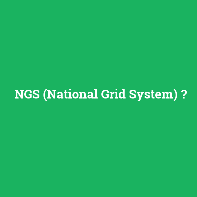 NGS (National Grid System), NGS (National Grid System) nedir ,NGS (National Grid System) ne demek