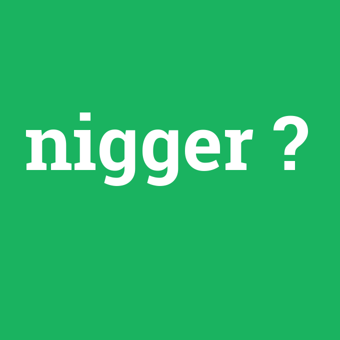 nigger, nigger nedir ,nigger ne demek