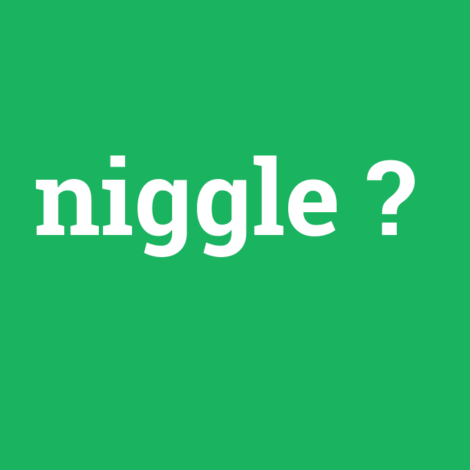 niggle, niggle nedir ,niggle ne demek