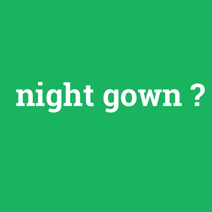 night gown, night gown nedir ,night gown ne demek