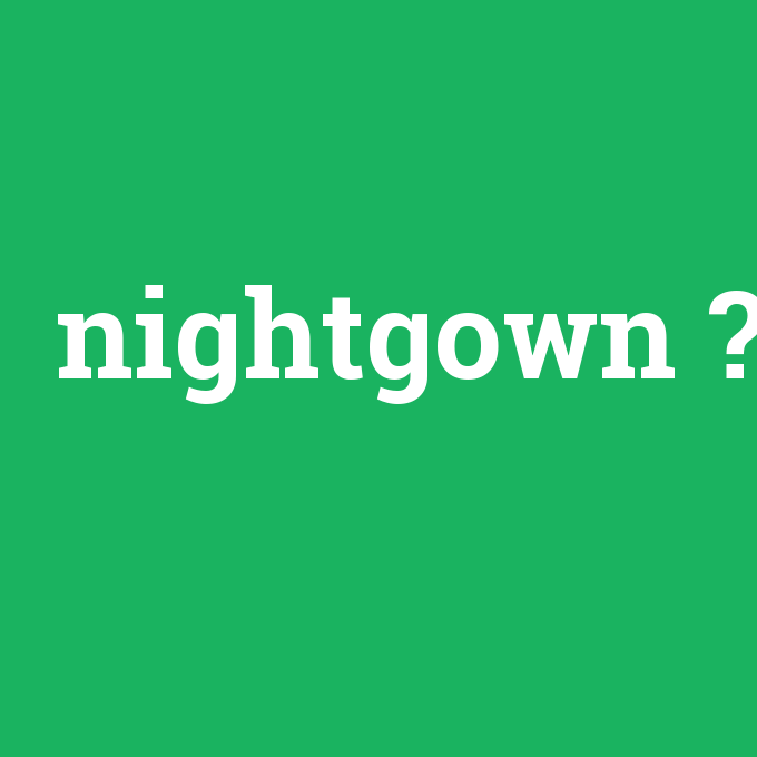 nightgown, nightgown nedir ,nightgown ne demek