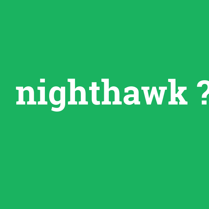 nighthawk, nighthawk nedir ,nighthawk ne demek