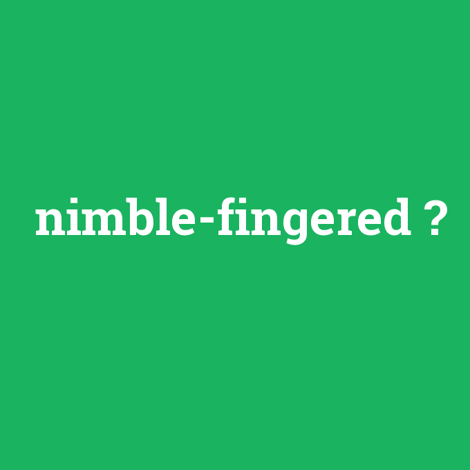 nimble-fingered, nimble-fingered nedir ,nimble-fingered ne demek