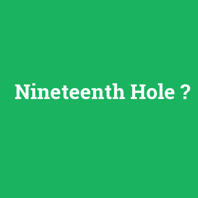 Nineteenth Hole, Nineteenth Hole nedir ,Nineteenth Hole ne demek