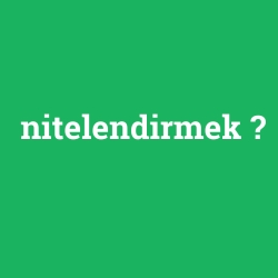 nitelendirmek