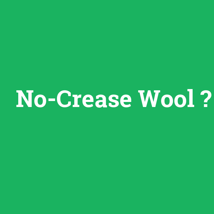 No-Crease Wool, No-Crease Wool nedir ,No-Crease Wool ne demek