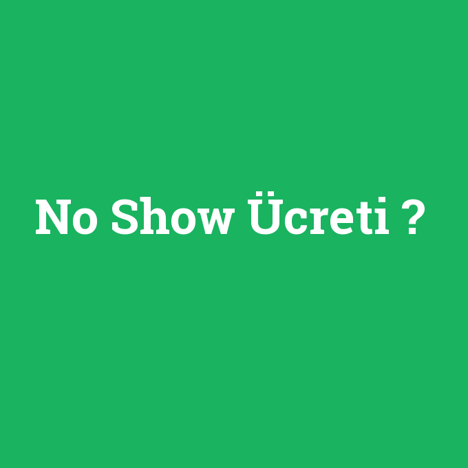 No Show Ücreti, No Show Ücreti nedir ,No Show Ücreti ne demek