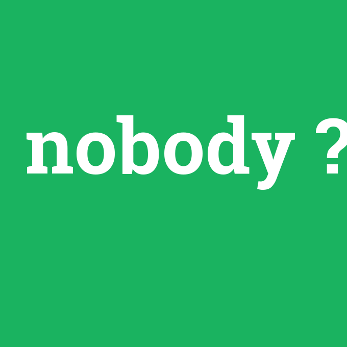 nobody, nobody nedir ,nobody ne demek