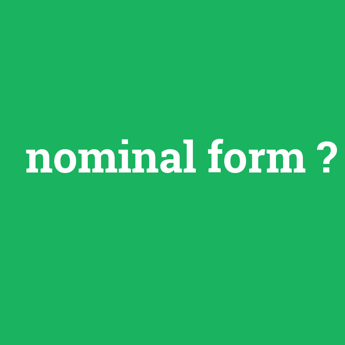 nominal form, nominal form nedir ,nominal form ne demek