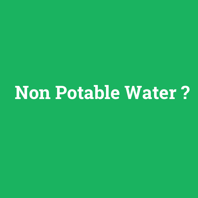 Non Potable Water, Non Potable Water nedir ,Non Potable Water ne demek