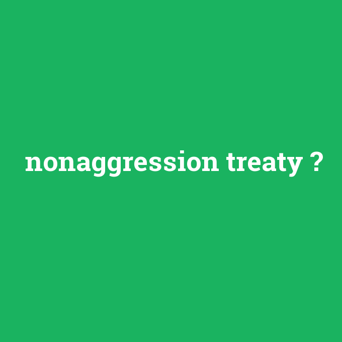 nonaggression treaty, nonaggression treaty nedir ,nonaggression treaty ne demek