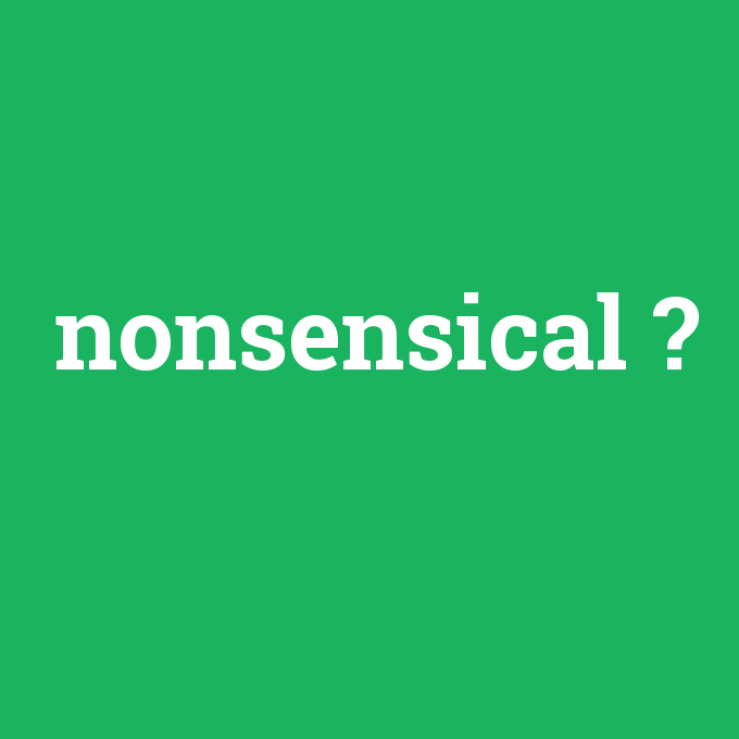 nonsensical, nonsensical nedir ,nonsensical ne demek