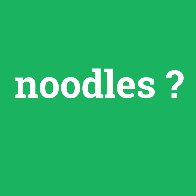 noodles, noodles nedir ,noodles ne demek