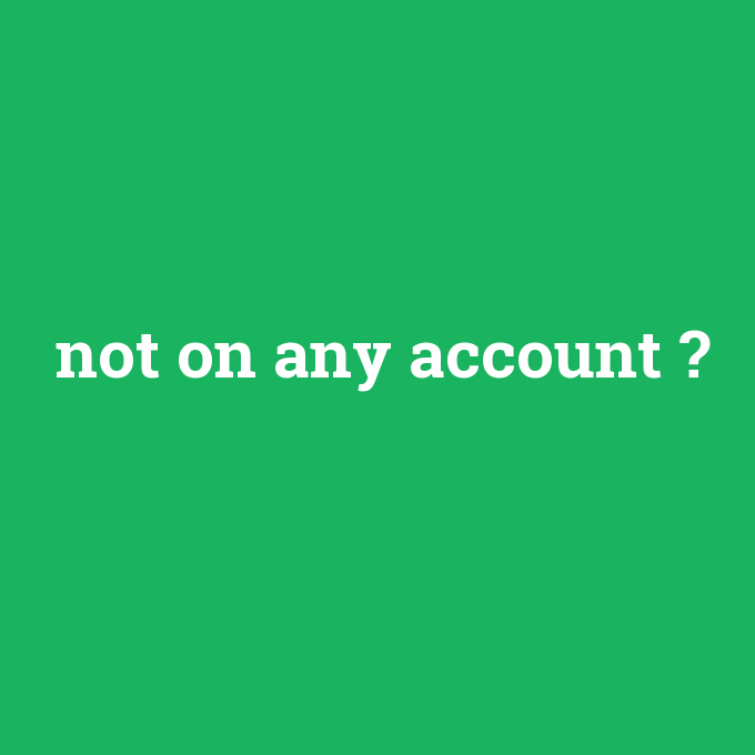 not on any account, not on any account nedir ,not on any account ne demek