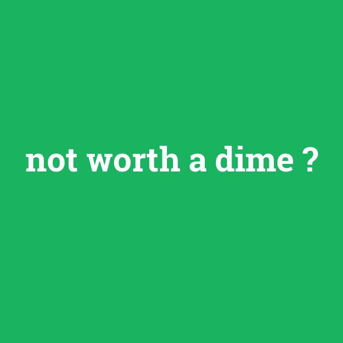 not worth a dime, not worth a dime nedir ,not worth a dime ne demek