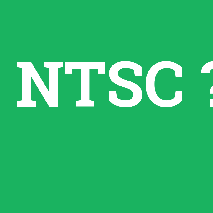NTSC, NTSC nedir ,NTSC ne demek
