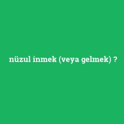 nüzul inmek (veya gelmek)