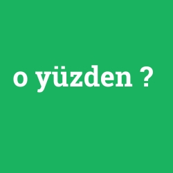 o yüzden