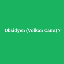 Obsidyen (Volkan Camı)