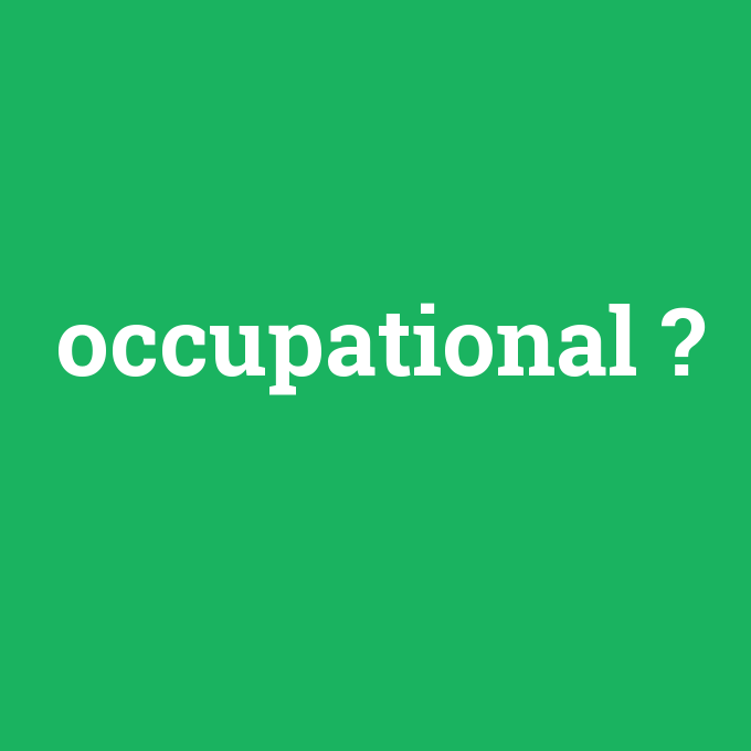 occupational, occupational nedir ,occupational ne demek