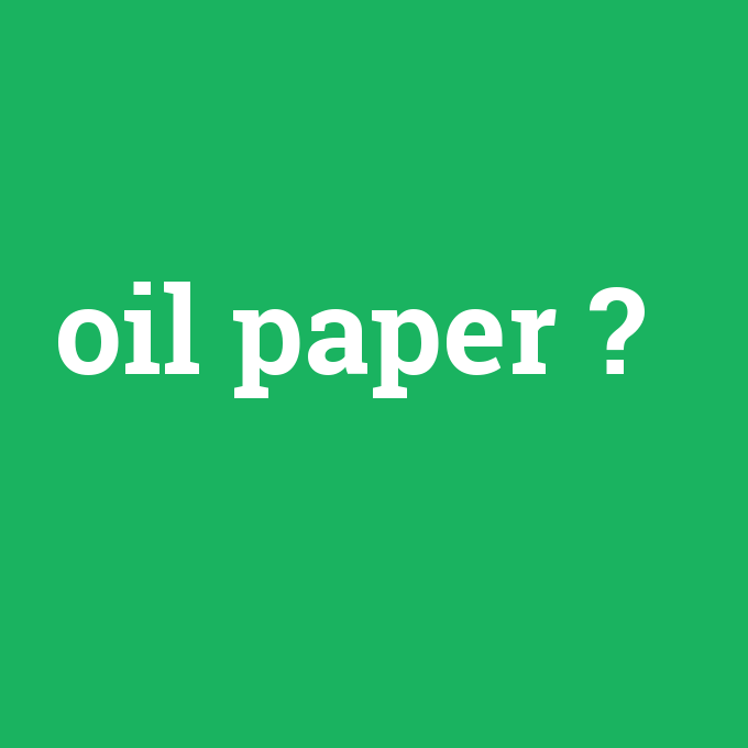oil paper, oil paper nedir ,oil paper ne demek