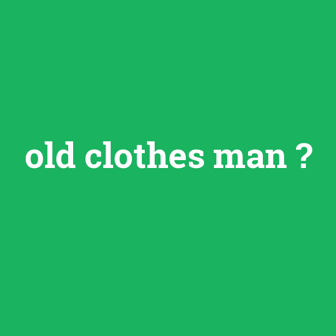 old clothes man, old clothes man nedir ,old clothes man ne demek