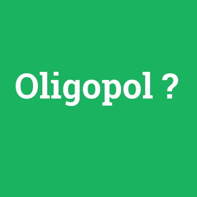 Oligopol, Oligopol nedir ,Oligopol ne demek