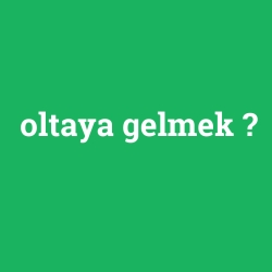 oltaya gelmek