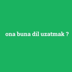 ona buna dil uzatmak