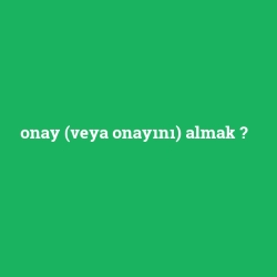 onay (veya onayını) almak