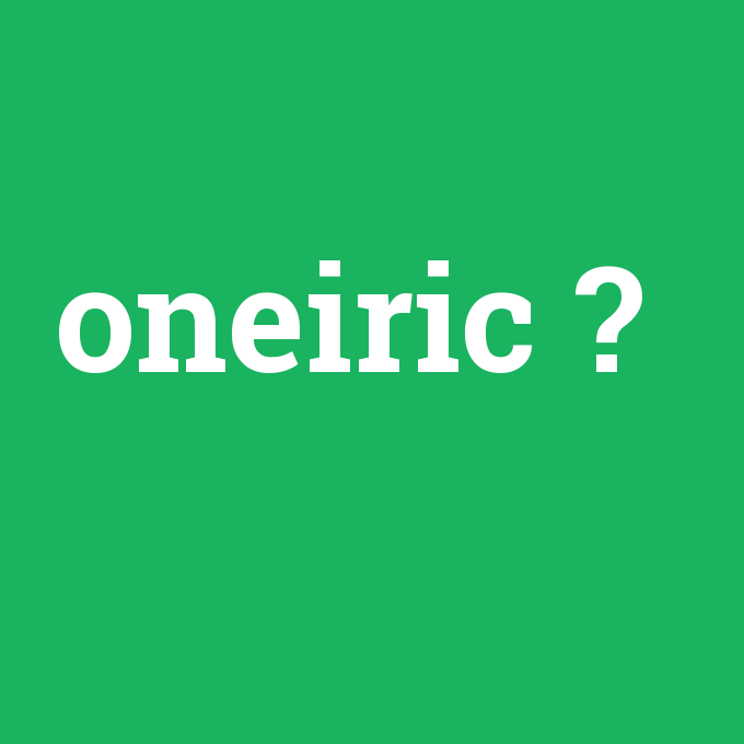 oneiric, oneiric nedir ,oneiric ne demek