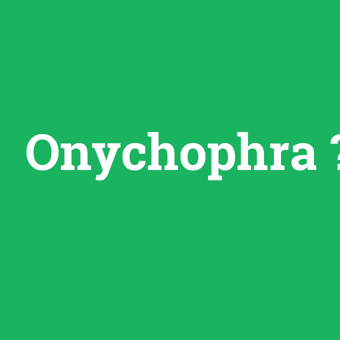 Onychophra, Onychophra nedir ,Onychophra ne demek