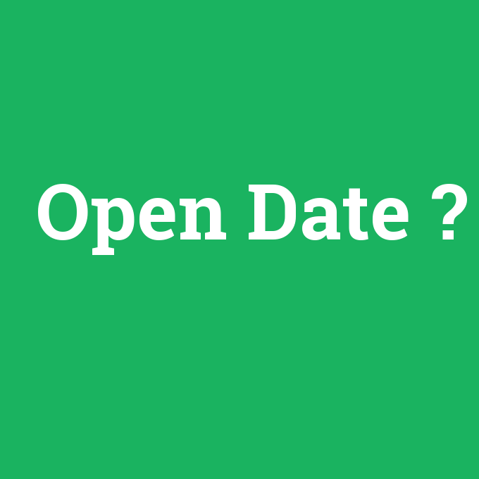 Open Date, Open Date nedir ,Open Date ne demek