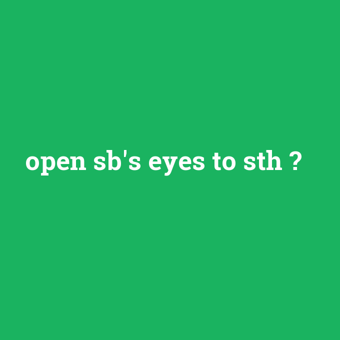 open sb's eyes to sth, open sb's eyes to sth nedir ,open sb's eyes to sth ne demek