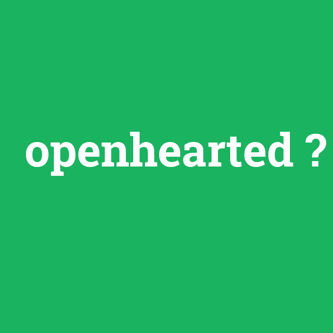 openhearted, openhearted nedir ,openhearted ne demek