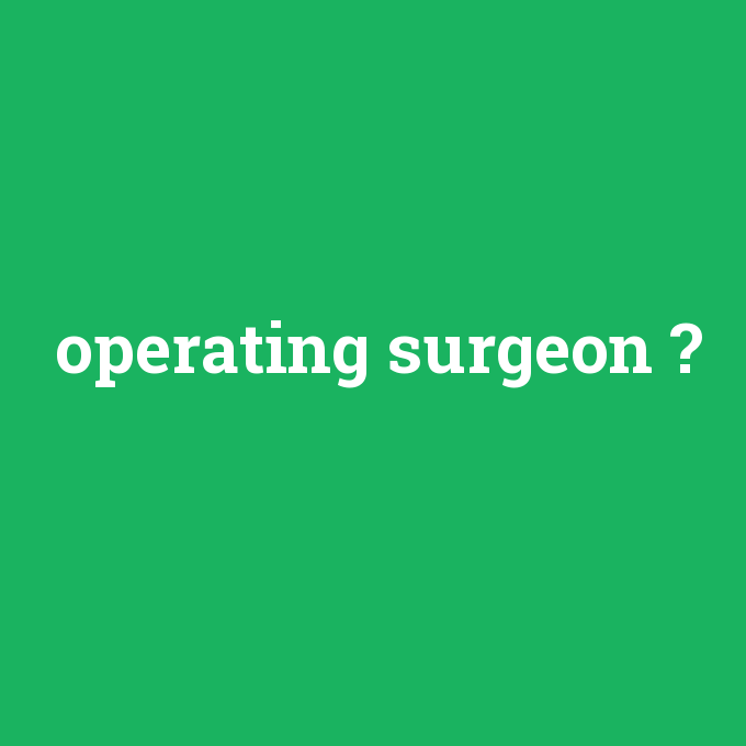 operating surgeon, operating surgeon nedir ,operating surgeon ne demek