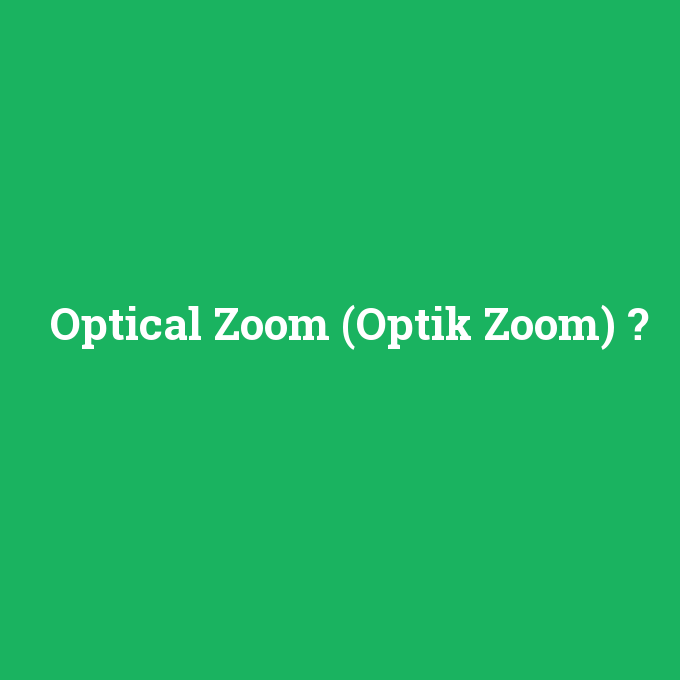 Optical Zoom (Optik Zoom), Optical Zoom (Optik Zoom) nedir ,Optical Zoom (Optik Zoom) ne demek