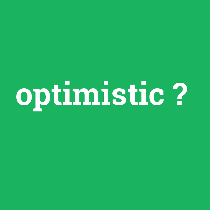 optimistic, optimistic nedir ,optimistic ne demek