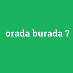 orada burada