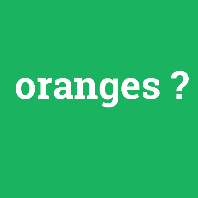 oranges, oranges nedir ,oranges ne demek
