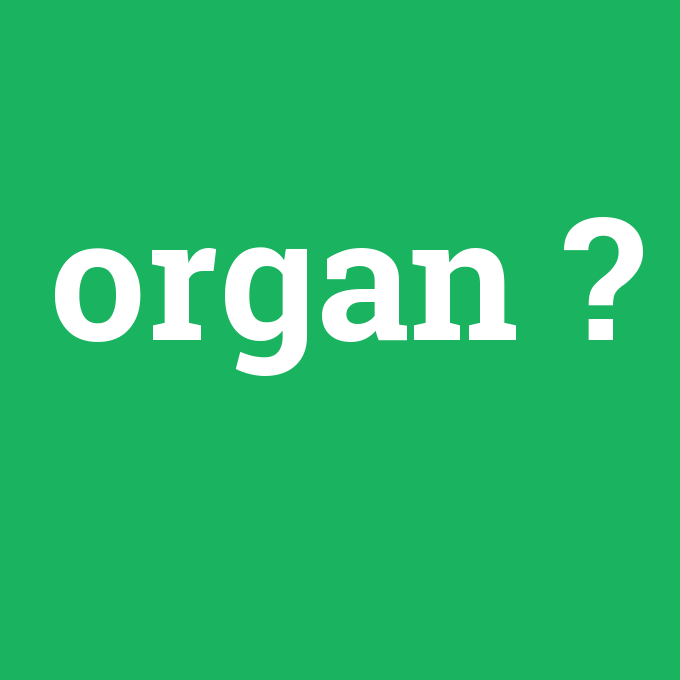 organ, organ nedir ,organ ne demek